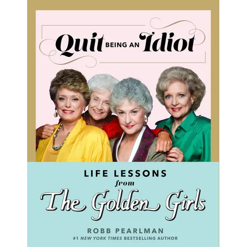 Quit Being an Idiot: Life Lessons from the Golden Girls