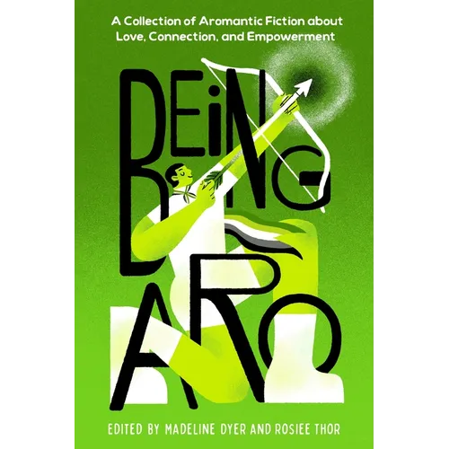 Book cover for Being Aro: A Collection of Aromantic Fiction about Love, Connection, and Empowerment by Madeline Dyer and Rosiee Thor