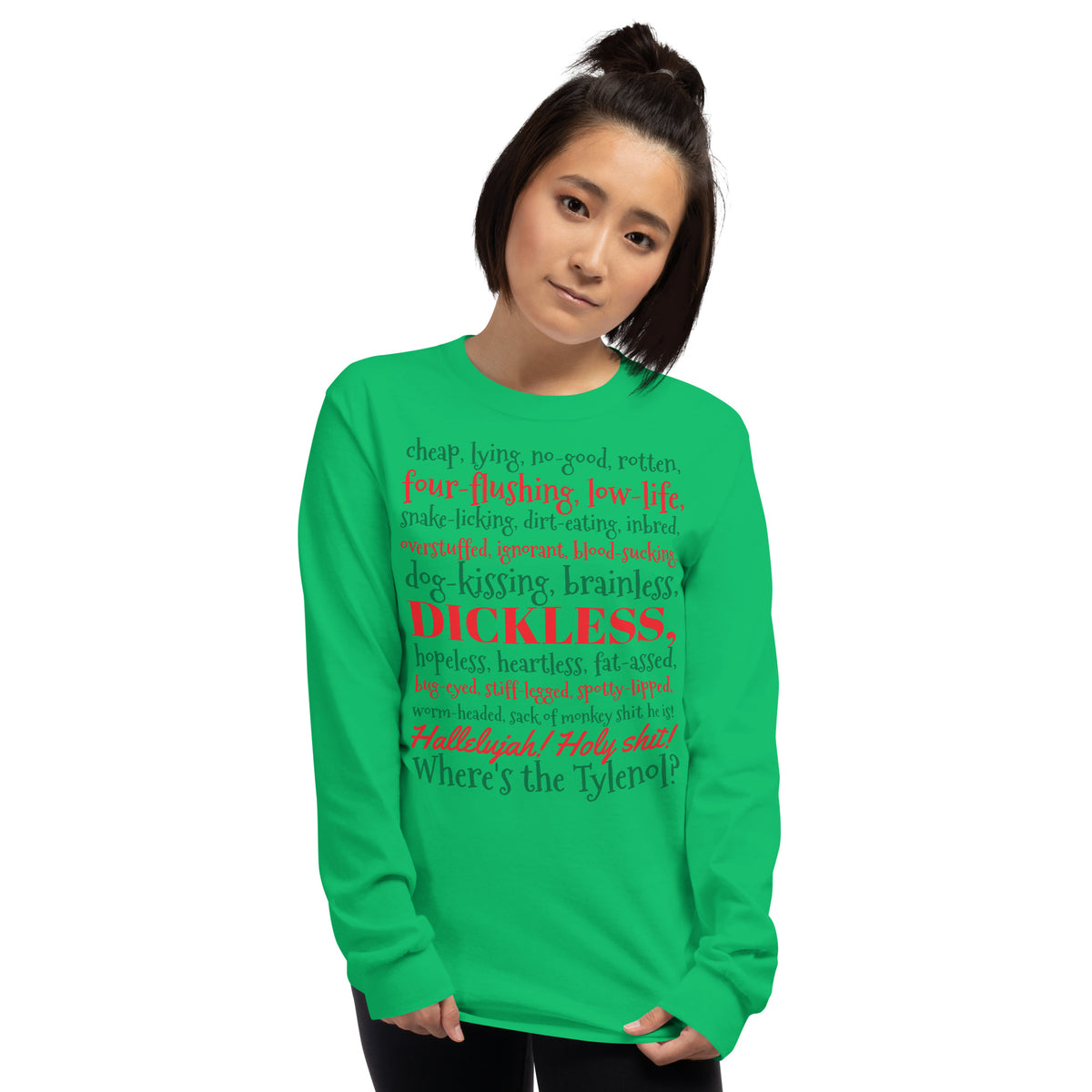 person wearing a greenlong sleeve shirt with the Clark Griswold Christmas Vacation rant quote in red and green letters that reads 'cheap, lying, no-good, rotten, four-flushing, low-life, snake-licking, dirt-eating, inbred, overstuffed, ignorant, blood-sucking, dog-kissing, brainless, dickless, hopeless, heartless, fat-ass, bug-eyed, stiff-legged, spotty-lipped, worm-headed sack of monkey shit he is! Hallelujah! Holy shit! Where's the Tylenol?'