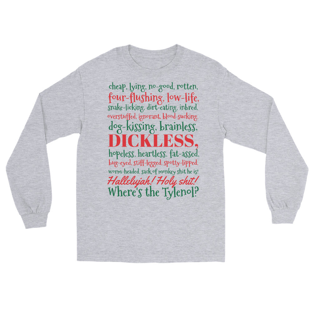Grey long sleeve shirt with the Clark Griswold Christmas Vacation rant quote in red and green letters that reads 'cheap, lying, no-good, rotten, four-flushing, low-life, snake-licking, dirt-eating, inbred, overstuffed, ignorant, blood-sucking, dog-kissing, brainless, dickless, hopeless, heartless, fat-ass, bug-eyed, stiff-legged, spotty-lipped, worm-headed sack of monkey shit he is! Hallelujah! Holy shit! Where's the Tylenol?'