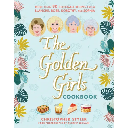 The Golden Girls Cookbook: More Than 90 Delectable Recipes from Blanche, Rose, Dorothy, and Sophia