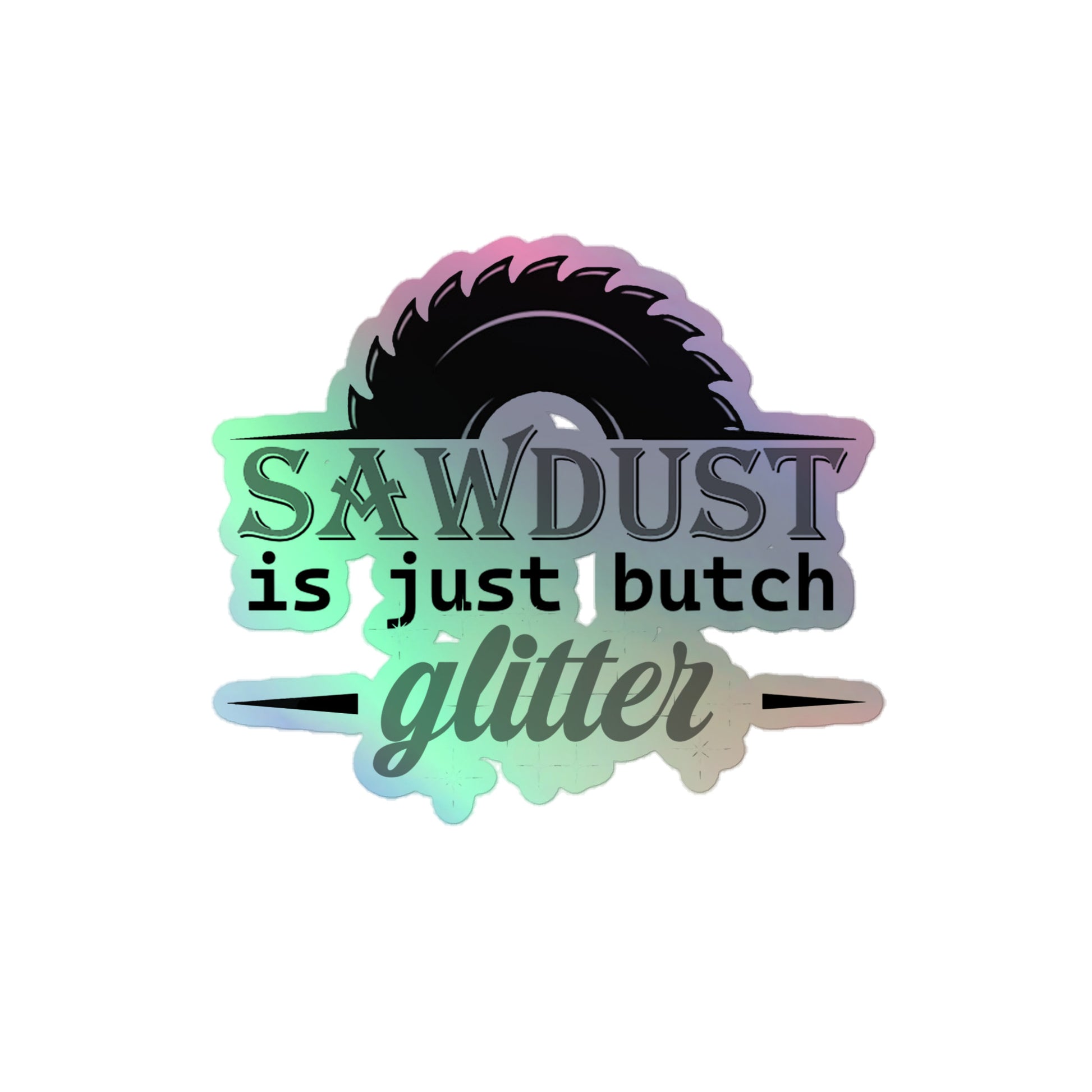 Lesbian Pride Holographic Stickers - Sawdust Is Just Butch Glitter 4″ Lesbian kiss-cut-holographic-stickers-grey-4x4-front-64cfeb46aa9f9