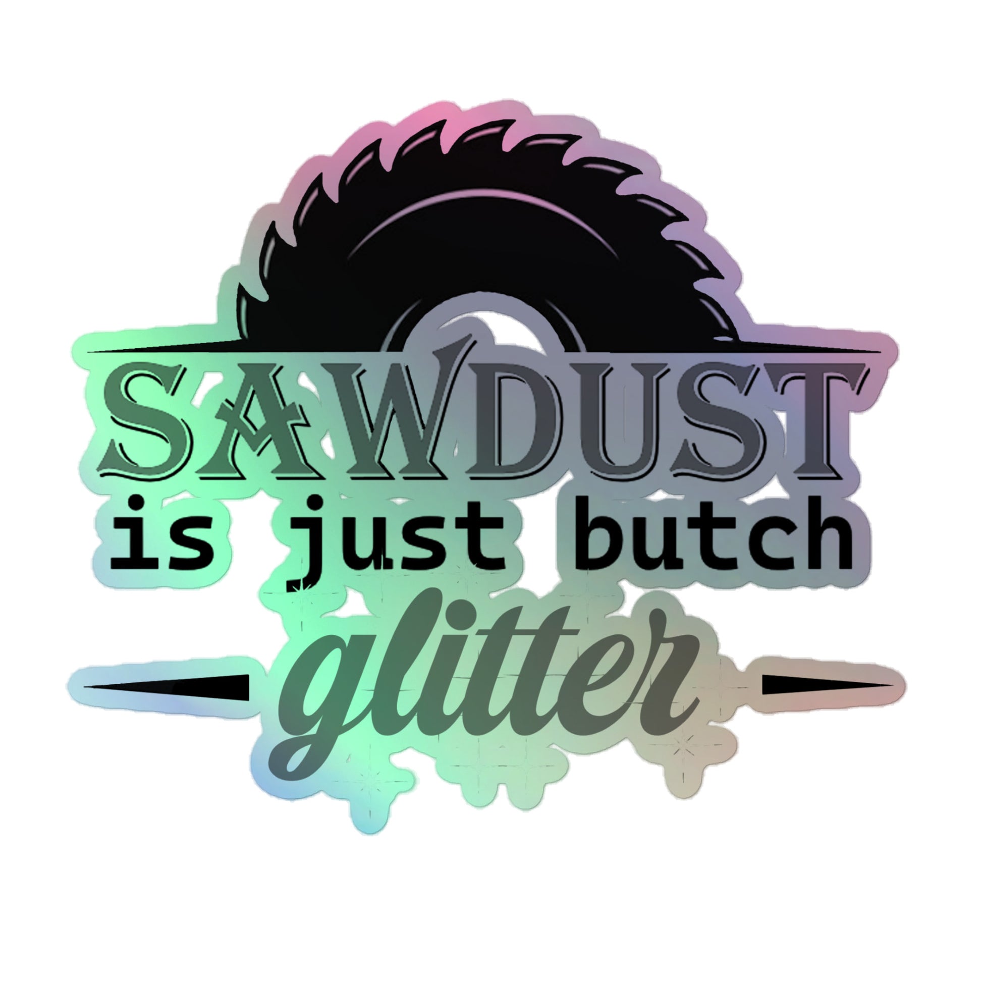 Lesbian Pride Holographic Stickers - Sawdust Is Just Butch Glitter 5.5″ Lesbian kiss-cut-holographic-stickers-grey-5.5x5.5-front-64cfeb46a9567