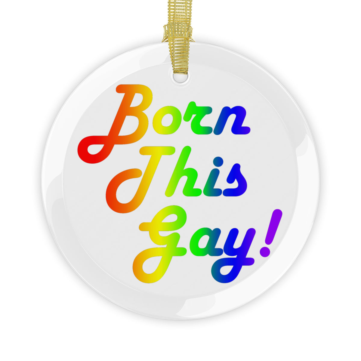 Round crystal clear glass holiday ornament with rainbow text that reads 'Born This Gay!' hanging by a gold ribbon