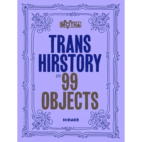 Book cover for 'Trans Hirstory in 99 Objects' by David Evans Frantz, Christina Linden, and Chris E. Vargas